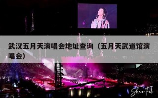 武汉五月天演唱会地址查询（五月天武道馆演唱会）