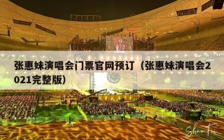 张惠妹演唱会门票官网预订（张惠妹演唱会2021完整版）