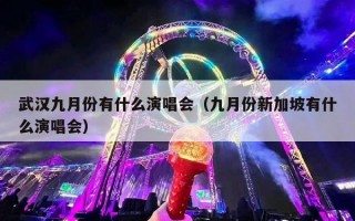 武汉九月份有什么演唱会（九月份新加坡有什么演唱会）