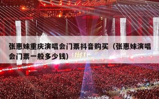 张惠妹重庆演唱会门票抖音购买（张惠妹演唱会门票一般多少钱）