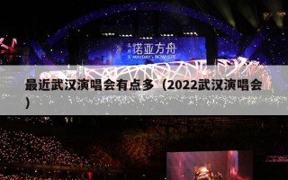 最近武汉演唱会有点多（2022武汉演唱会）