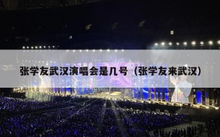 张学友武汉演唱会是几号（张学友来武汉）