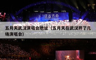 五月天武汉演唱会地址（五月天在武汉开了几场演唱会）