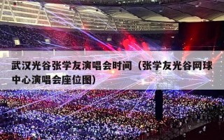 武汉光谷张学友演唱会时间（张学友光谷网球中心演唱会座位图）