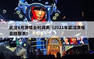 武汉4月演唱会时间表（2021年武汉演唱会排期表）
