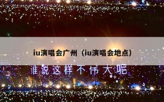iu演唱会广州（iu演唱会地点）