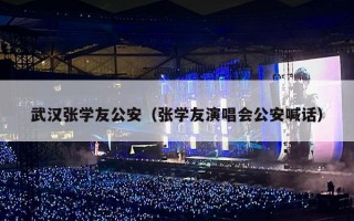 武汉张学友公安（张学友演唱会公安喊话）