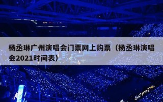 杨丞琳广州演唱会门票网上购票（杨丞琳演唱会2021时间表）