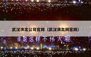 武汉演出公司官网（武汉演出网官网）