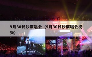 9月30长沙演唱会（9月30长沙演唱会视频）
