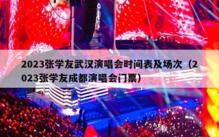 2023张学友武汉演唱会时间表及场次（2023张学友成都演唱会门票）