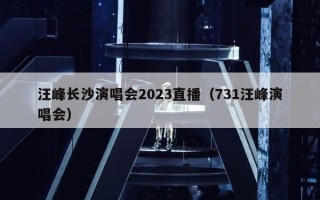 汪峰长沙演唱会2023直播（731汪峰演唱会）