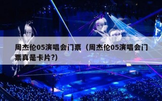 周杰伦05演唱会门票（周杰伦05演唱会门票真是卡片?）