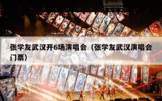 张学友武汉开6场演唱会（张学友武汉演唱会门票）