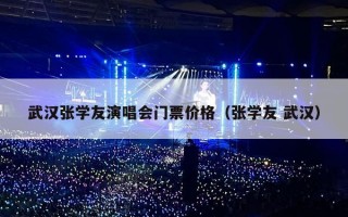 武汉张学友演唱会门票价格（张学友 武汉）