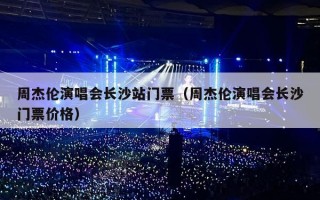 周杰伦演唱会长沙站门票（周杰伦演唱会长沙门票价格）