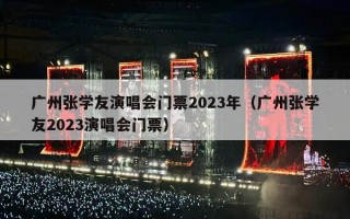 广州张学友演唱会门票2023年（广州张学友2023演唱会门票）