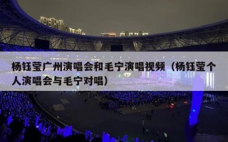 杨钰莹广州演唱会和毛宁演唱视频（杨钰莹个人演唱会与毛宁对唱）