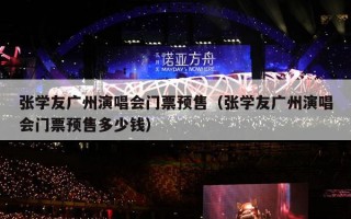 张学友广州演唱会门票预售（张学友广州演唱会门票预售多少钱）