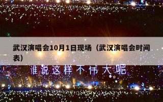武汉演唱会10月1日现场（武汉演唱会时间表）