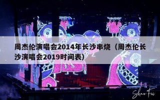 周杰伦演唱会2014年长沙串烧（周杰伦长沙演唱会2019时间表）