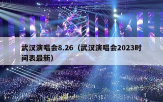 武汉演唱会8.26（武汉演唱会2023时间表最新）