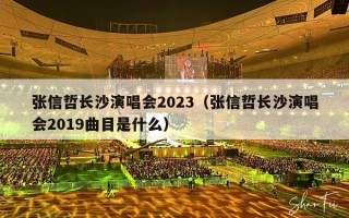 张信哲长沙演唱会2023（张信哲长沙演唱会2019曲目是什么）
