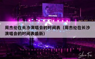 周杰伦在长沙演唱会的时间表（周杰伦在长沙演唱会的时间表最新）