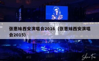 张惠妹西安演唱会2016（张惠妹西安演唱会2015）