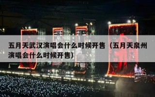 五月天武汉演唱会什么时候开售（五月天泉州演唱会什么时候开售）