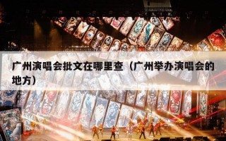 广州演唱会批文在哪里查（广州举办演唱会的地方）
