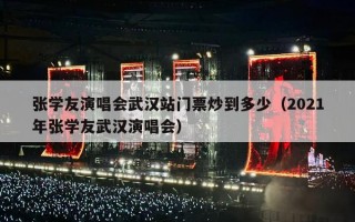 张学友演唱会武汉站门票炒到多少（2021年张学友武汉演唱会）