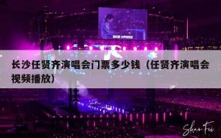 长沙任贤齐演唱会门票多少钱（任贤齐演唱会视频播放）