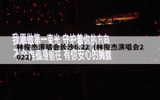 林俊杰演唱会长沙6.22（林俊杰演唱会2022）