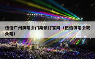 伍佰广州演唱会门票预订官网（伍佰演唱会观众唱）