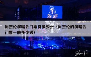 周杰伦演唱会门票有多少张（周杰伦的演唱会门票一般多少钱）