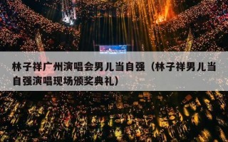 林子祥广州演唱会男儿当自强（林子祥男儿当自强演唱现场颁奖典礼）