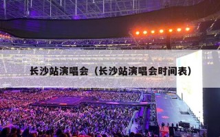 长沙站演唱会（长沙站演唱会时间表）