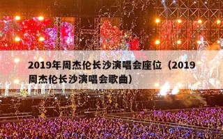 2019年周杰伦长沙演唱会座位（2019周杰伦长沙演唱会歌曲）