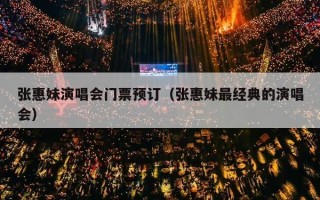 张惠妹演唱会门票预订（张惠妹最经典的演唱会）