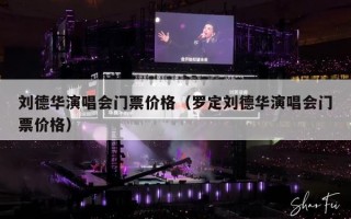 刘德华演唱会门票价格（罗定刘德华演唱会门票价格）