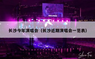 长沙今年演唱会（长沙近期演唱会一览表）