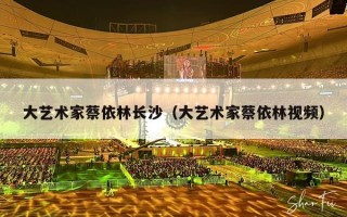 大艺术家蔡依林长沙（大艺术家蔡依林视频）