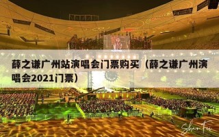 薛之谦广州站演唱会门票购买（薛之谦广州演唱会2021门票）
