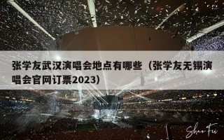 张学友武汉演唱会地点有哪些（张学友无锡演唱会官网订票2023）