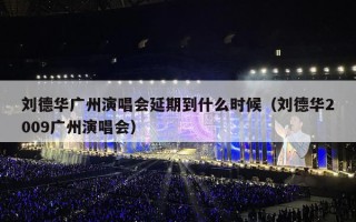 刘德华广州演唱会延期到什么时候（刘德华2009广州演唱会）