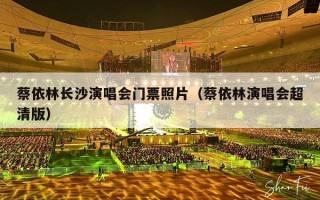 蔡依林长沙演唱会门票照片（蔡依林演唱会超清版）