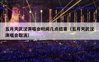 五月天武汉演唱会时间几点结束（五月天武汉演唱会取消）