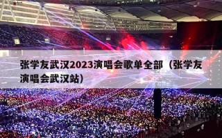 张学友武汉2023演唱会歌单全部（张学友演唱会武汉站）