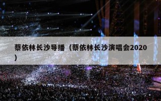 蔡依林长沙导播（蔡依林长沙演唱会2020）